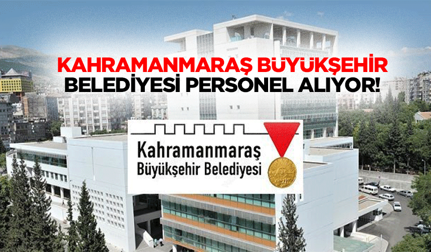 Kahramanmaraş Büyükşehir Belediyesi Geçici Personel Alımı Başvurularında Son Gün!