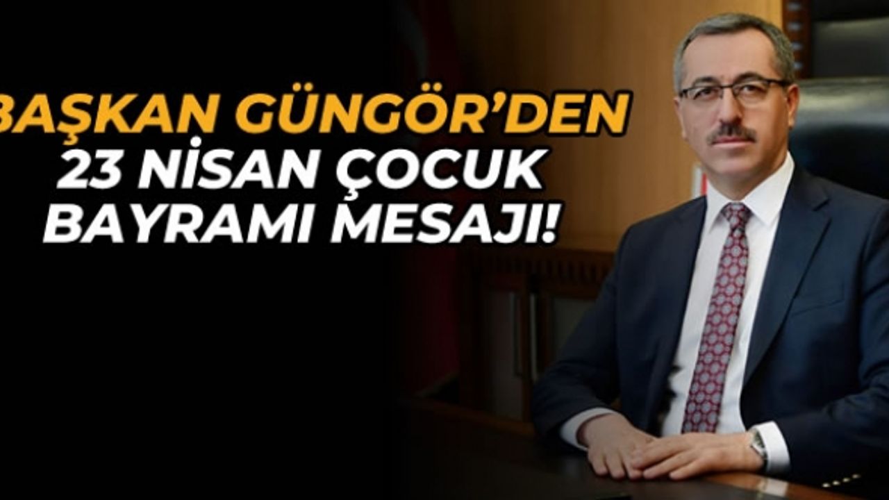 Başkan Güngör’ün 23 Nisan Çocuk Bayramı Mesajı!