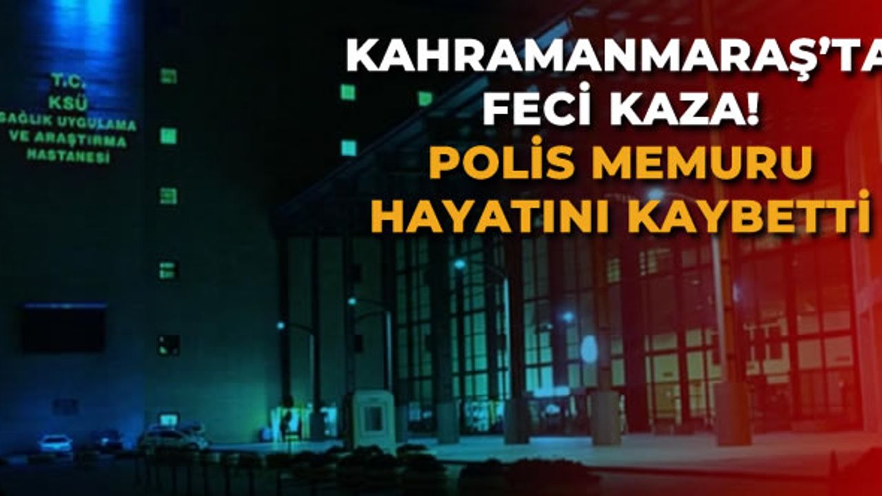 Kahramanmaraş Binevler'de otomobilin çarptığı polis memuru hayatını kaybetti!