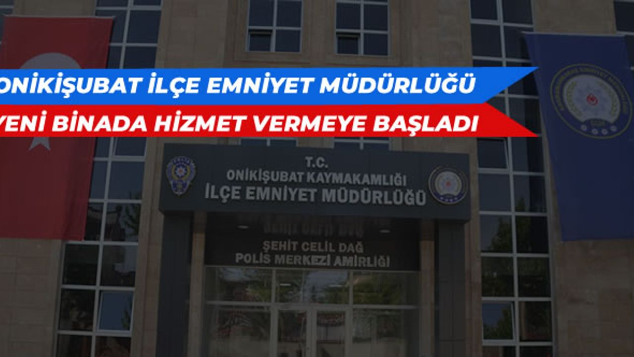 Onikişubat İlçe Emniyet Müdürlüğü yeni binada hizmet vermeye başladı!
