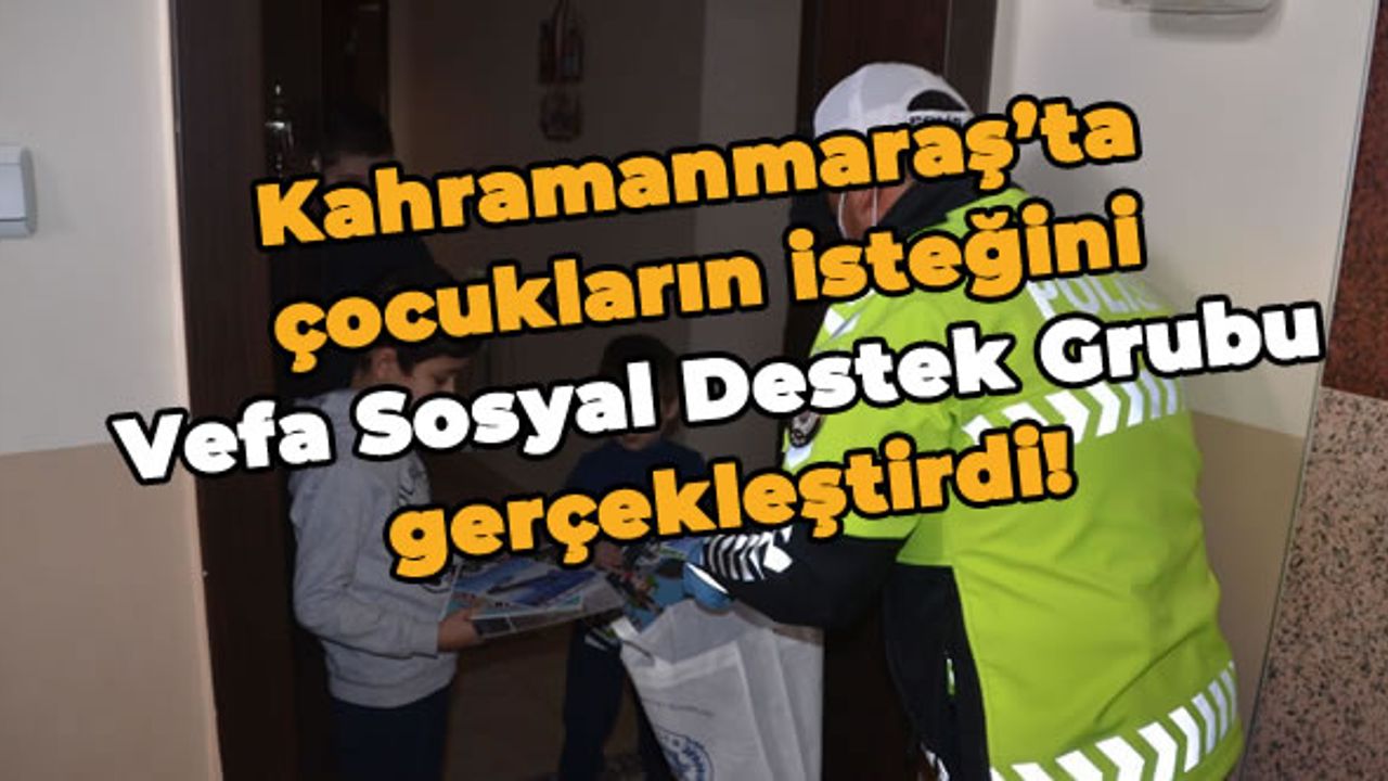 Kahramanmaraş'ta çocukların isteğini Vefa Sosyal Destek Grubu gerçekleştirdi!