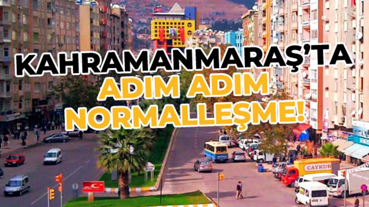 Kahramanmaraş'ta normalleşme adım adım ilerliyor!