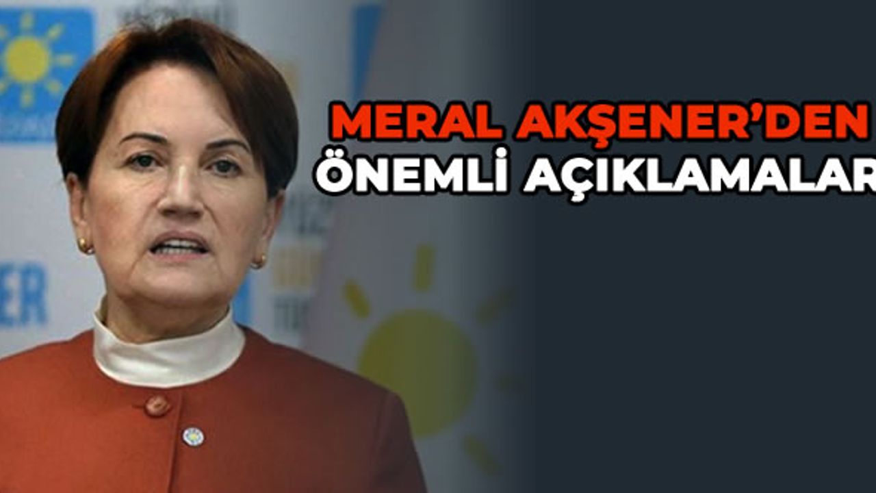 İYİ Parti Genel Başkanı Akşener Türkiye gündemine ilişkin önemli açıklamalarda bulundu!
