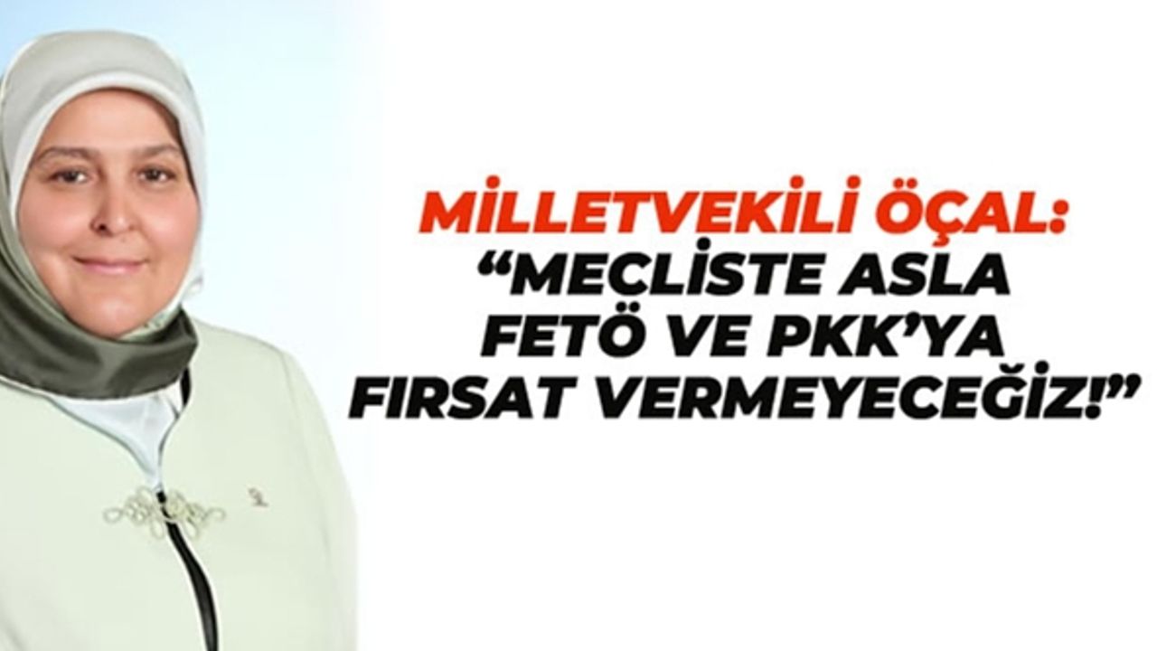 Milletvekili Öçal: “Mecliste asla FETÖ ve PKK’ya fırsat vermeyeceğiz!”