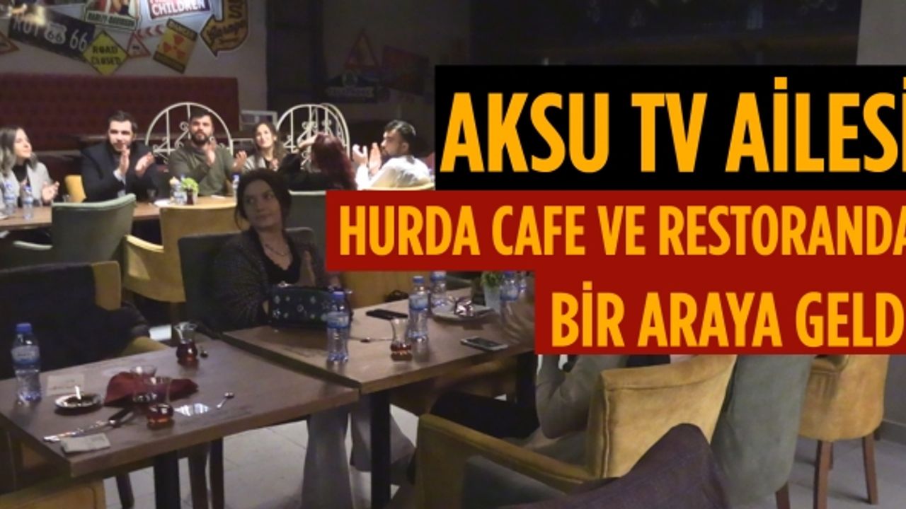 Aksu TV ailesi Hurda Cafe ve restoranda bir araya geldi