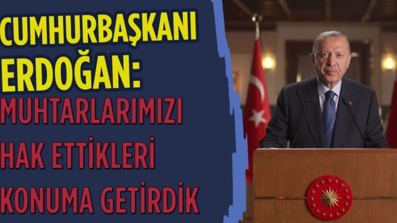 Cumhurbaşkanı Erdoğan: Muhtarlarımızı hak ettikleri konuma getirdik