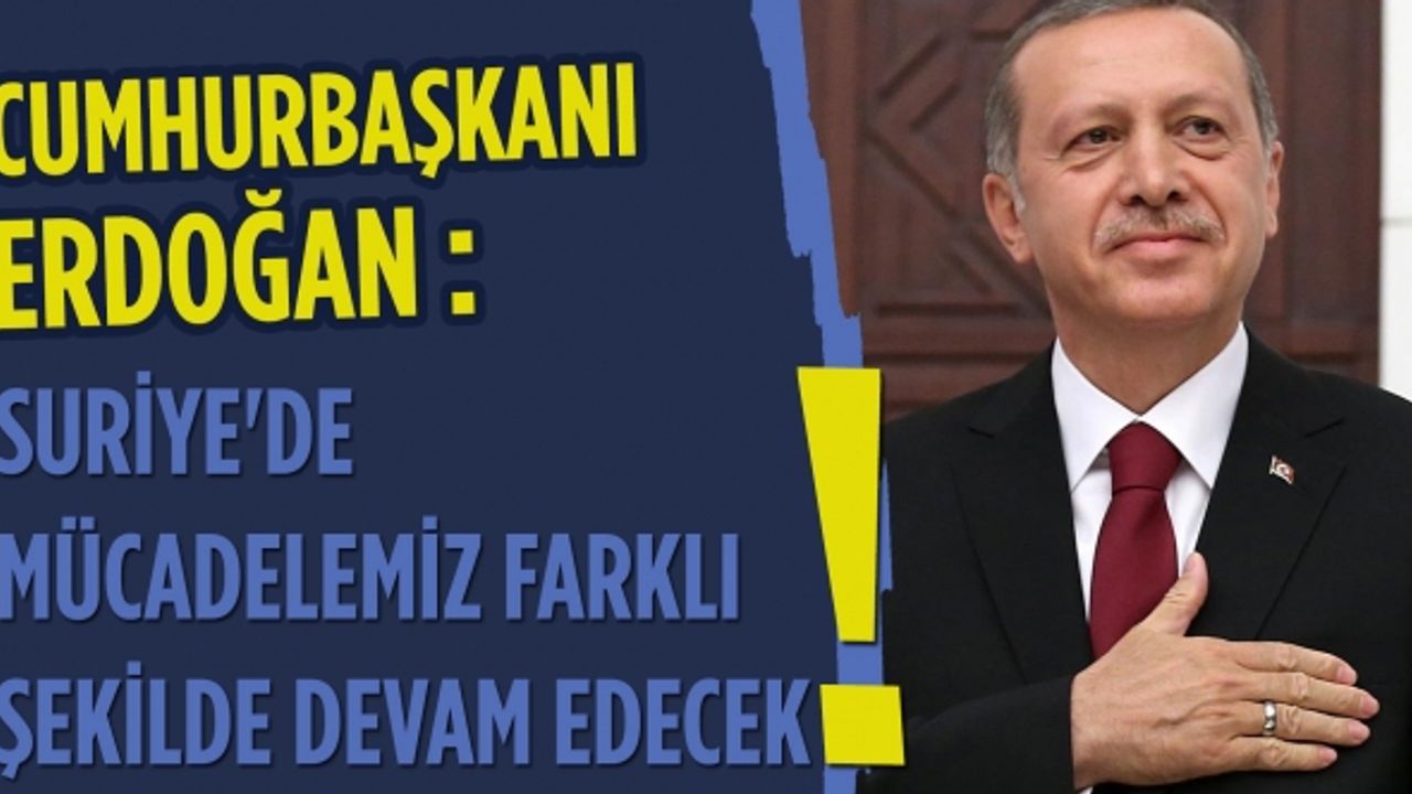 Cumhurbaşkanı Erdoğan: Suriye'de mücadelemiz farklı şekilde devam edecek