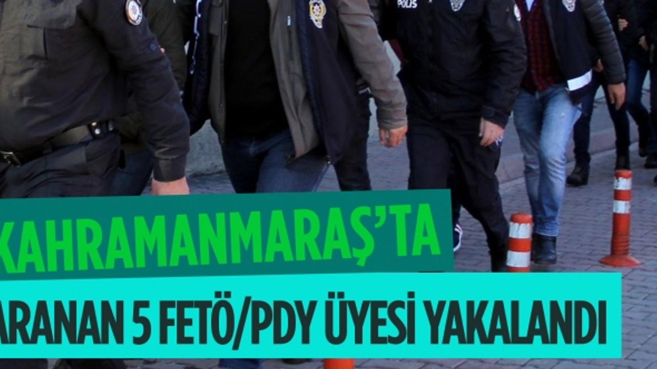 Kahramanmaraş'ta aranan 5 FETÖ/PDY üyesi yakalandı