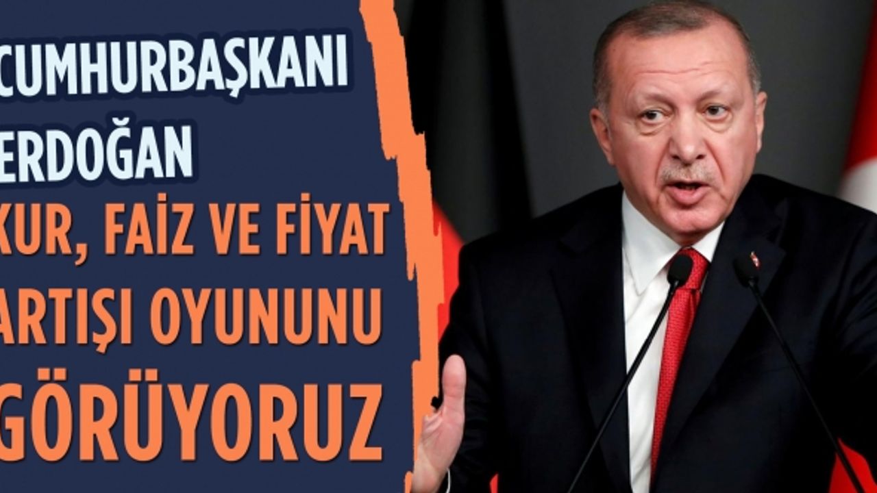 Cumhurbaşkanı Erdoğan: Kur, faiz ve fiyat artışı oyununu görüyoruz