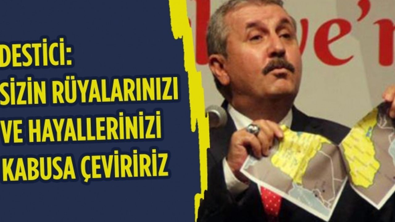 Destici: Sizin rüyalarınızı ve hayallerinizi kabusa çeviririz