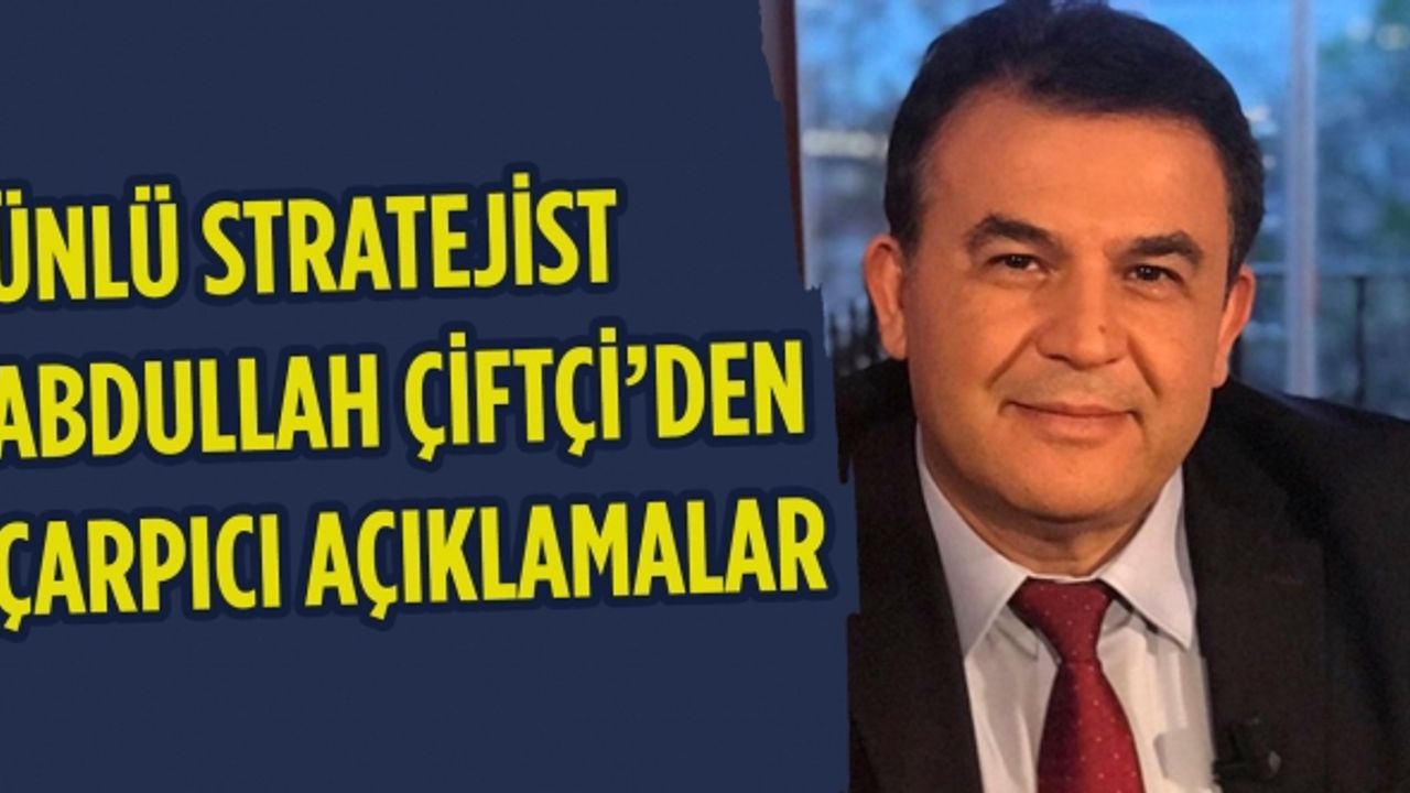 Ünlü Stratejist Abdullah Çiftçi’den çarpıcı açıklamalar