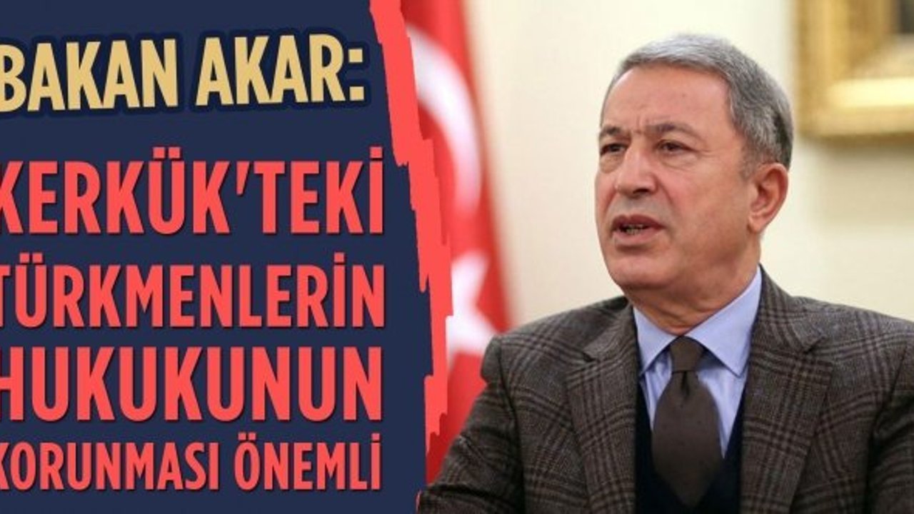 Bakan Akar: Kerkük'teki Türkmenlerin hukukunun korunması önemli