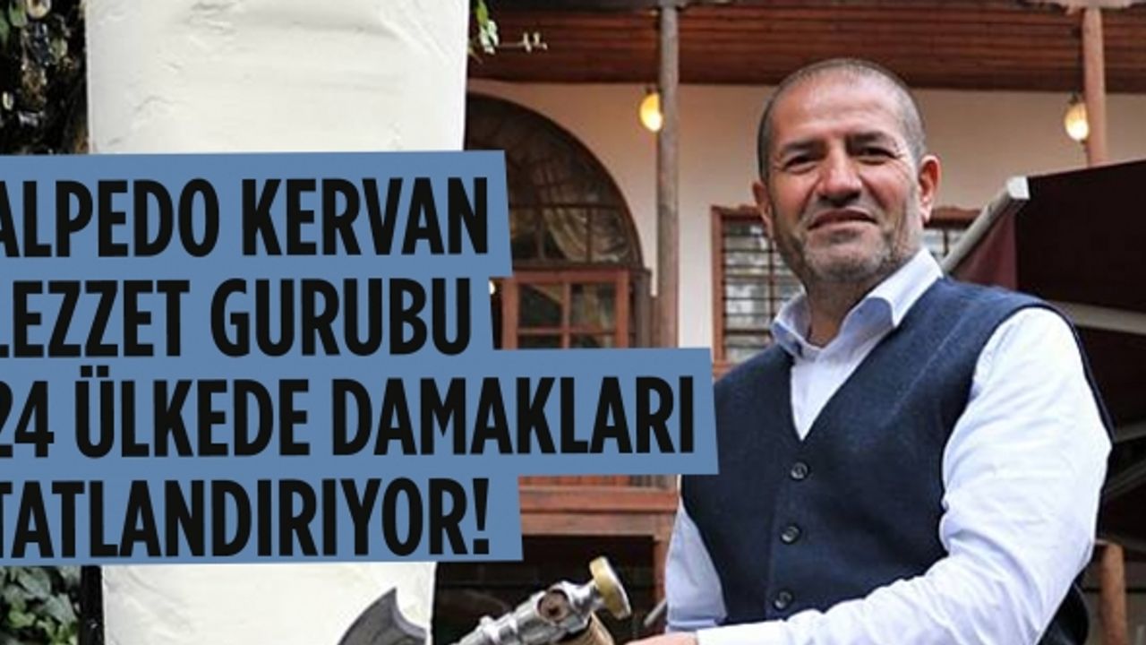 Alpedo Kervan Lezzet Gurubu 24 ülkede damakları tatlandırıyor!