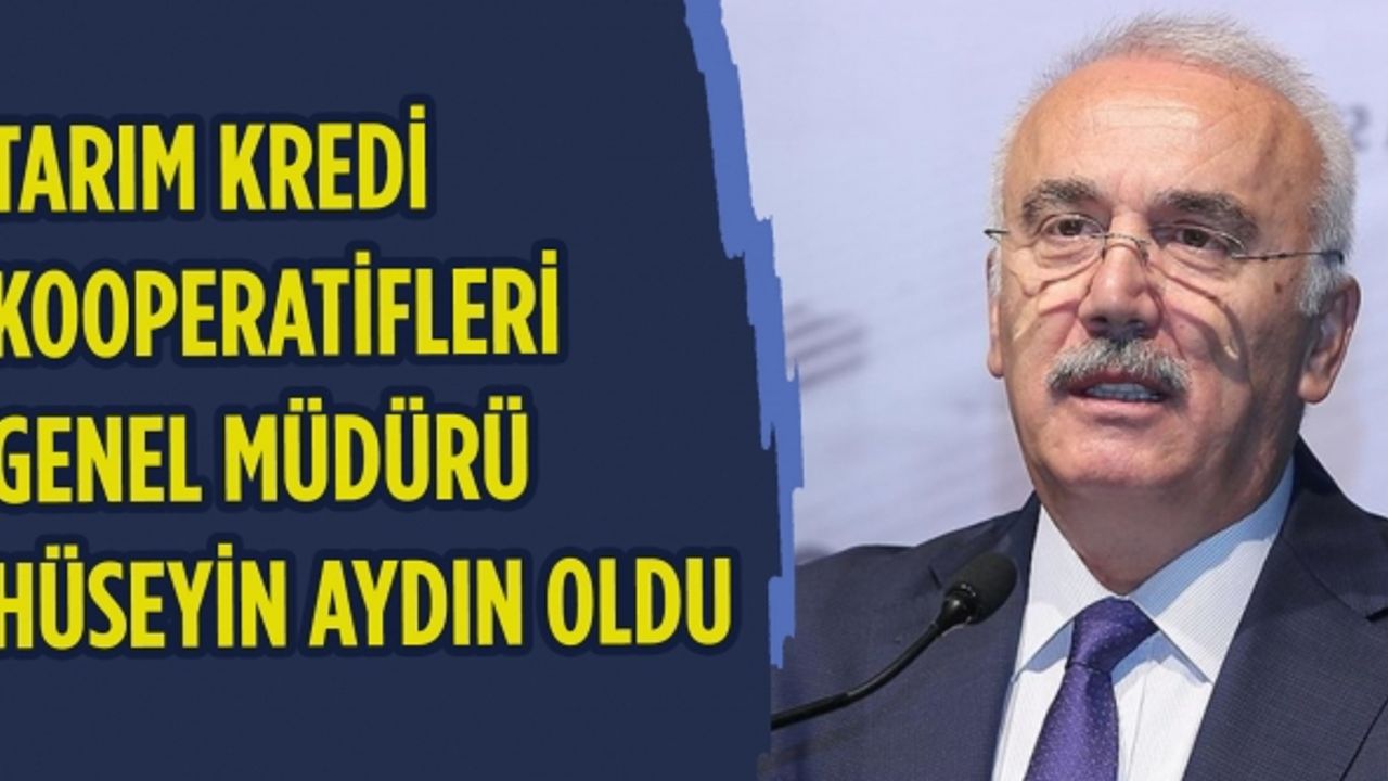 Tarım Kredi Kooperatifleri Genel Müdürü Hüseyin Aydın oldu!