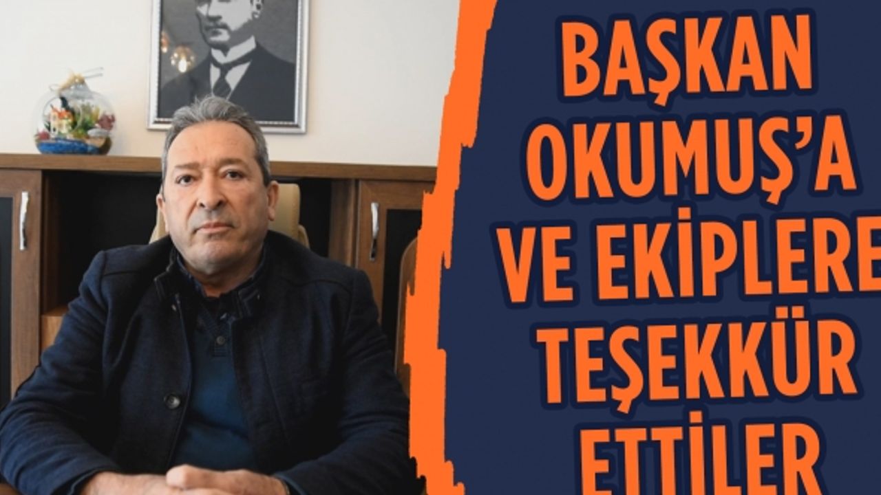 Başkan Okumuş’a ve ekiplere teşekkür ettiler
