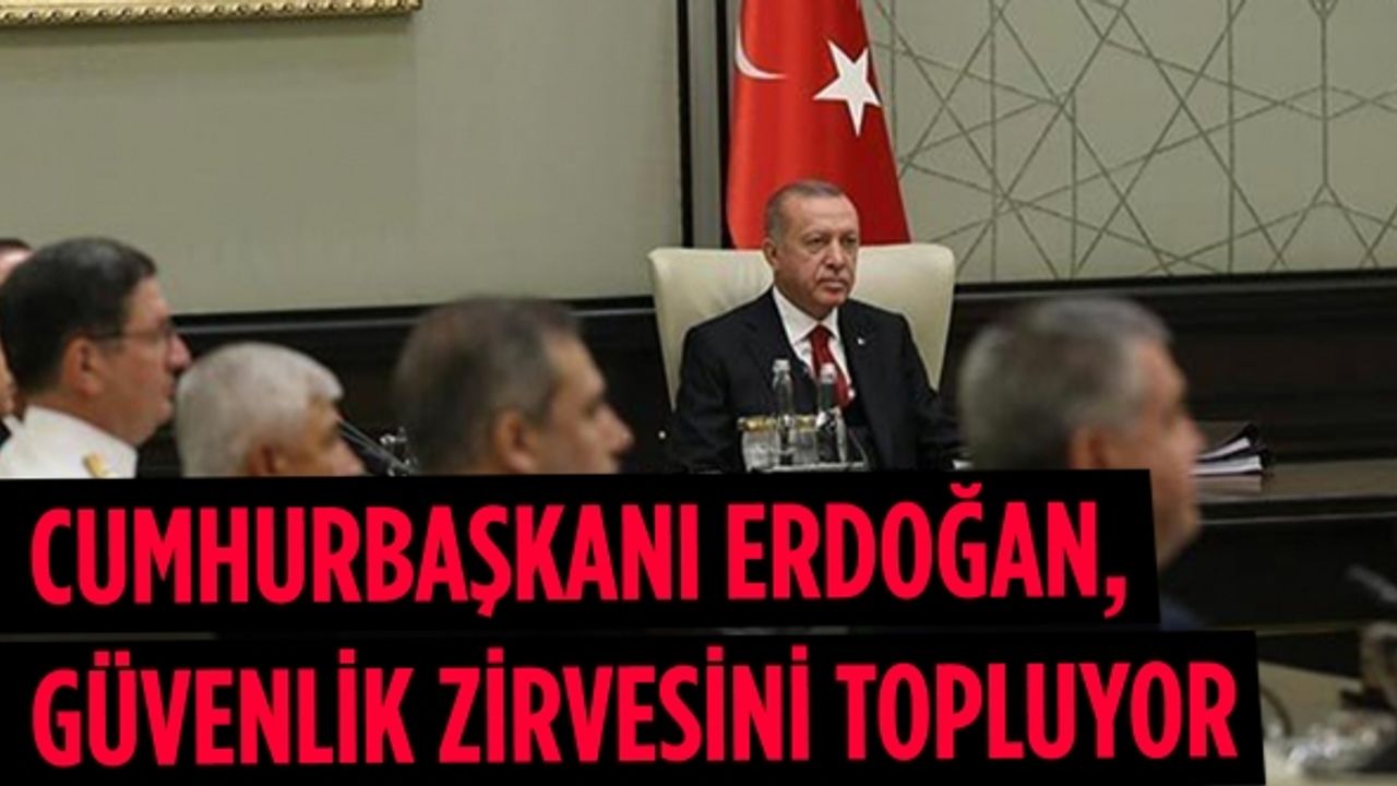 Cumhurbaşkanı Erdoğan, güvenlik zirvesini topluyor