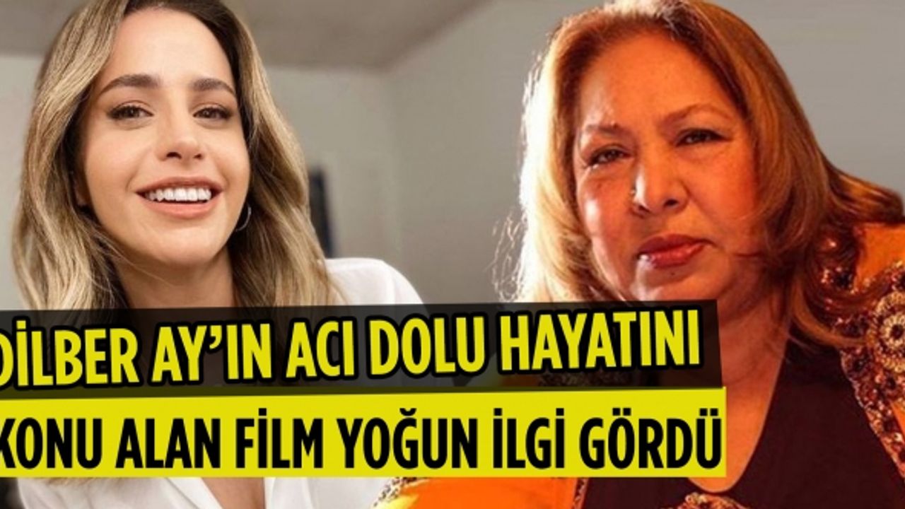 Dilber Ay’ın acı dolu hayatını konu alan film yoğun ilgi gördü