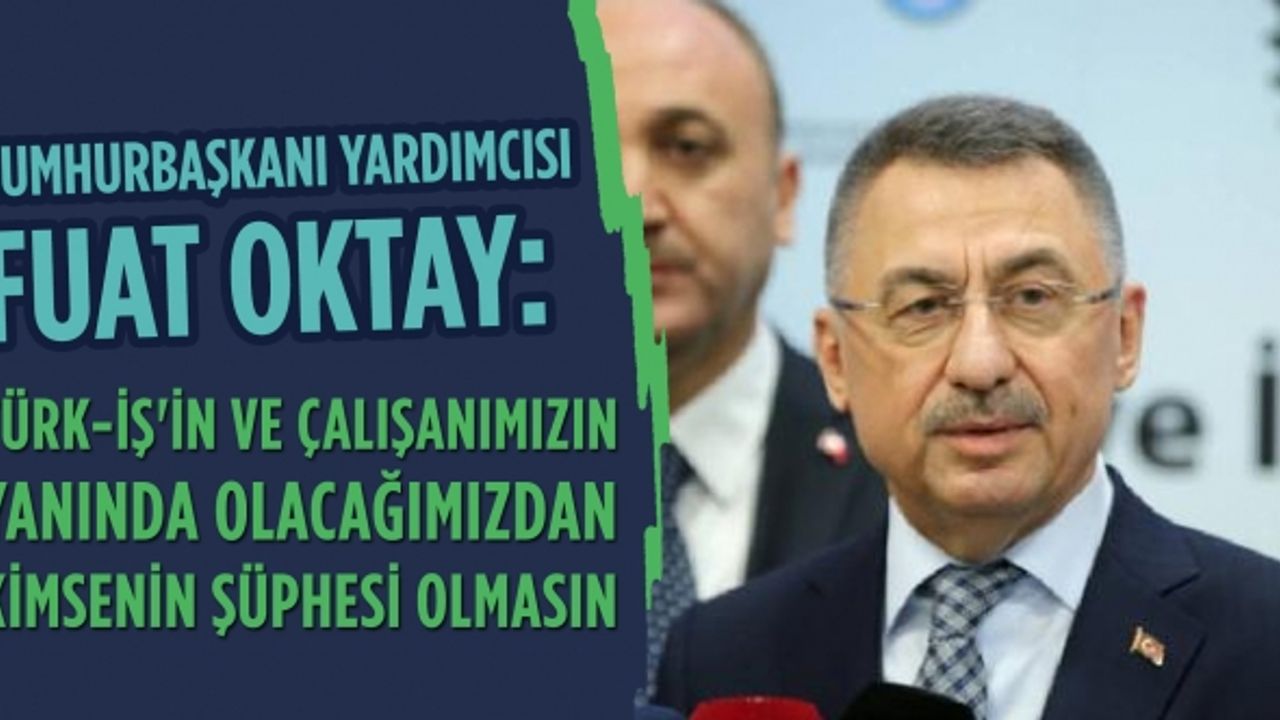 Fuat Oktay: Türk-İş'in ve çalışanımızın yanında olacağımızdan kimsenin şüphesi olmasın