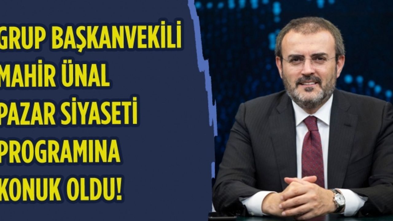 Grup başkanvekili Ünal Pazar Siyaseti programına konuk oldu