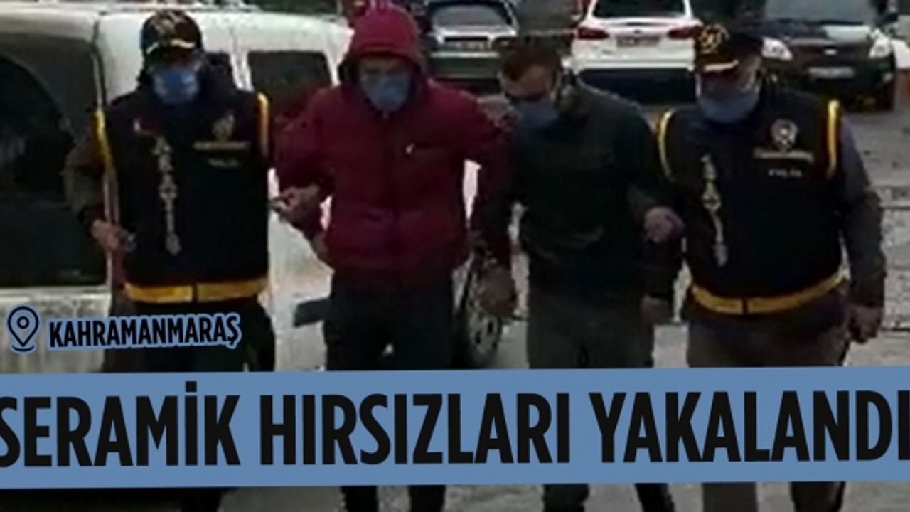 Kahramanmaraş'ta seramik çalan şahıslar kıskıvrak yakalandı