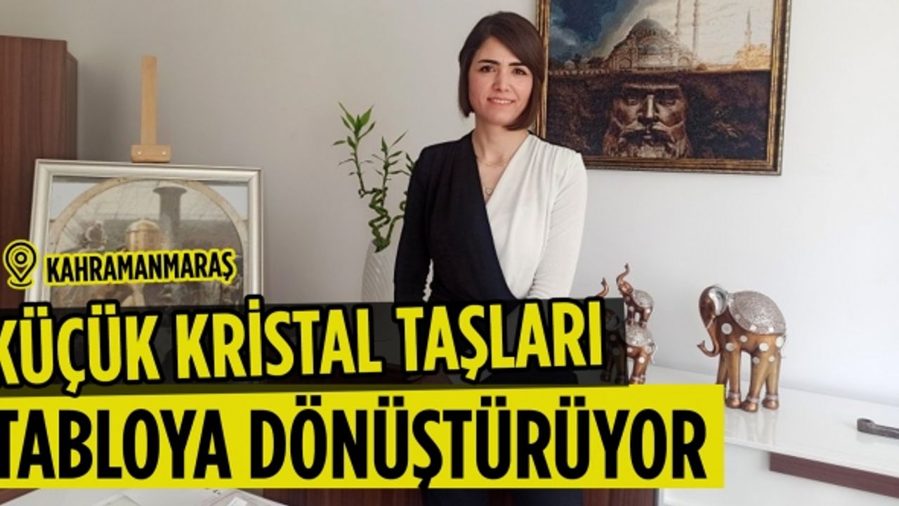 Kahramanmaraş’ta küçük kristal taşları tabloya dönüştürüyor!