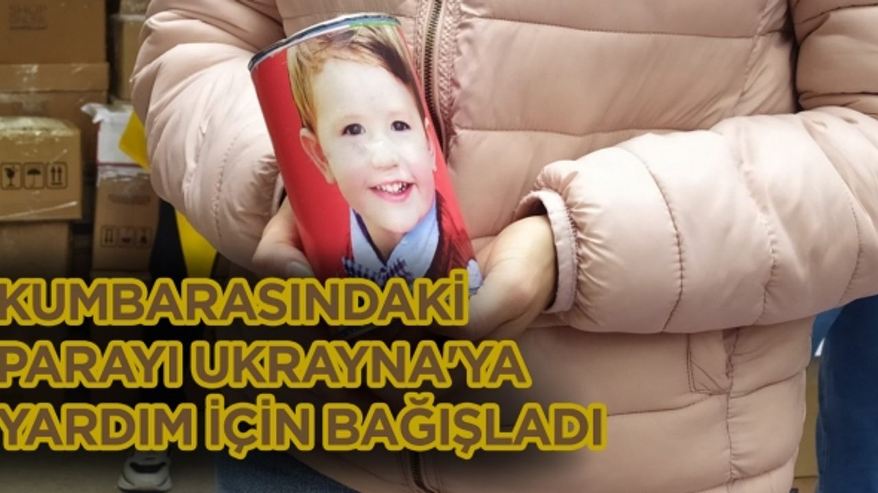Kumbarasında biriktirdiği parayı Ukrayna'ya yardım için bağışladı