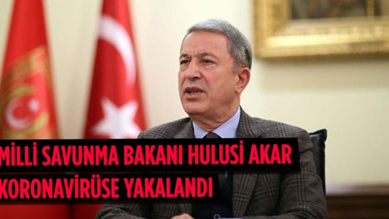 Milli Savunma Bakanı Hulusi Akar koronavirüse yakalandı