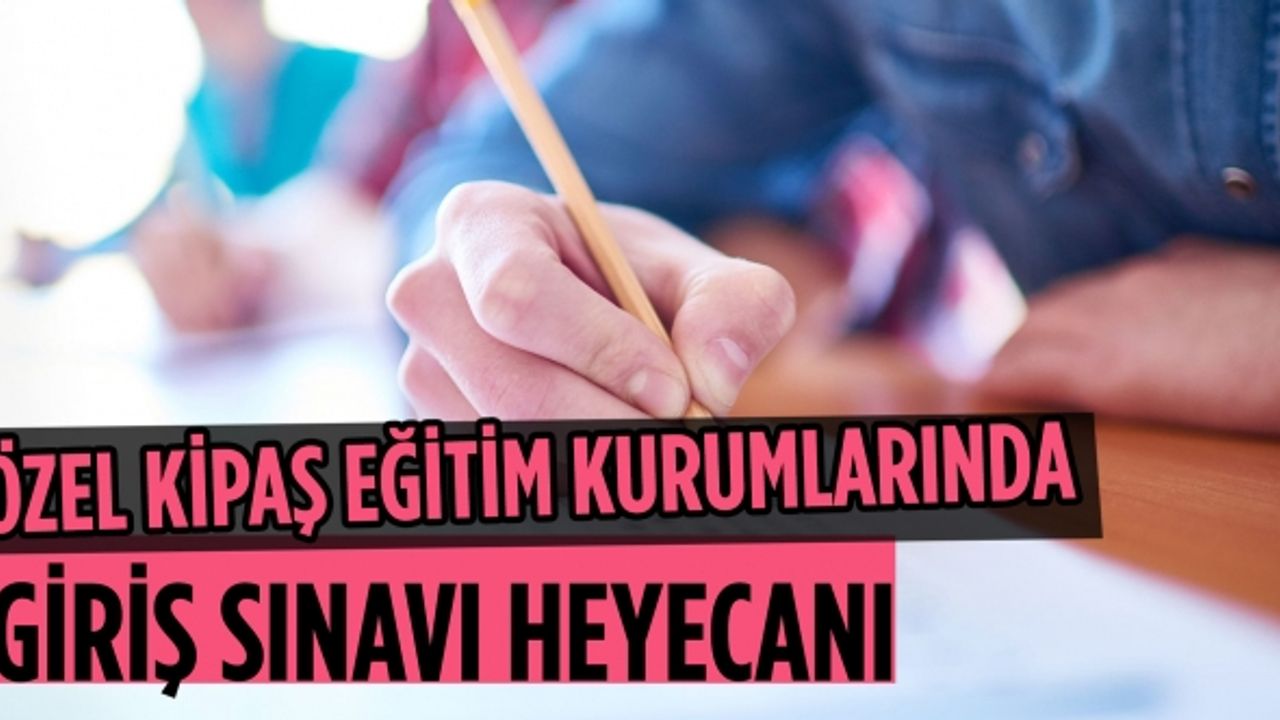 Özel KİPAŞ eğitim kurumlarında giriş sınavı heyecanı başladı