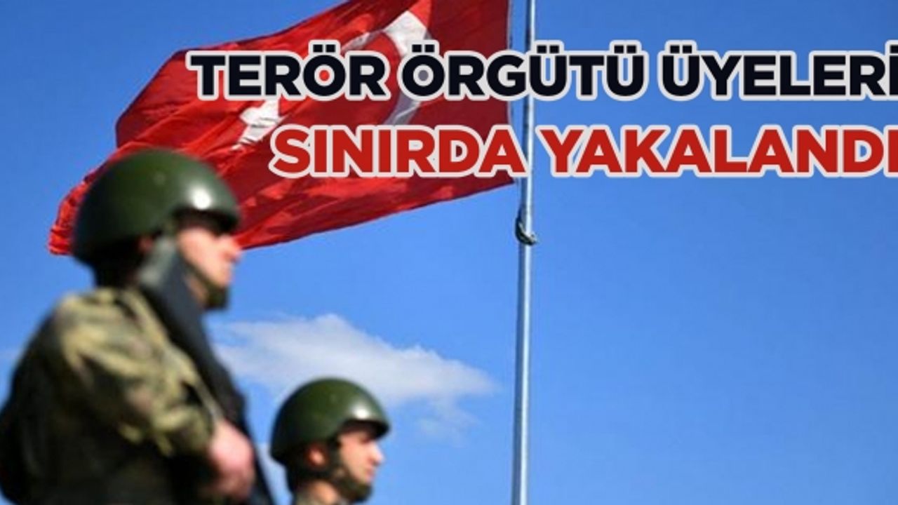Terör örgütü üyeleri sınırda yakalandı