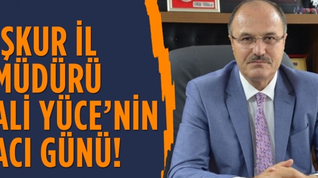 İŞKUR İl Müdürü Ali Yüce’nin acı günü!