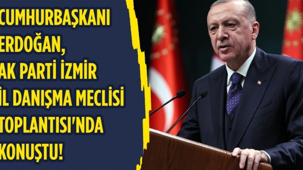 Cumhurbaşkanı, AK Parti İzmir İl Danışma Meclisi Toplantısı'nda konuştu!