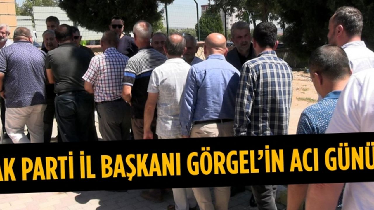 AK Parti İl Başkanı Fırat Görgel’in acı günü!