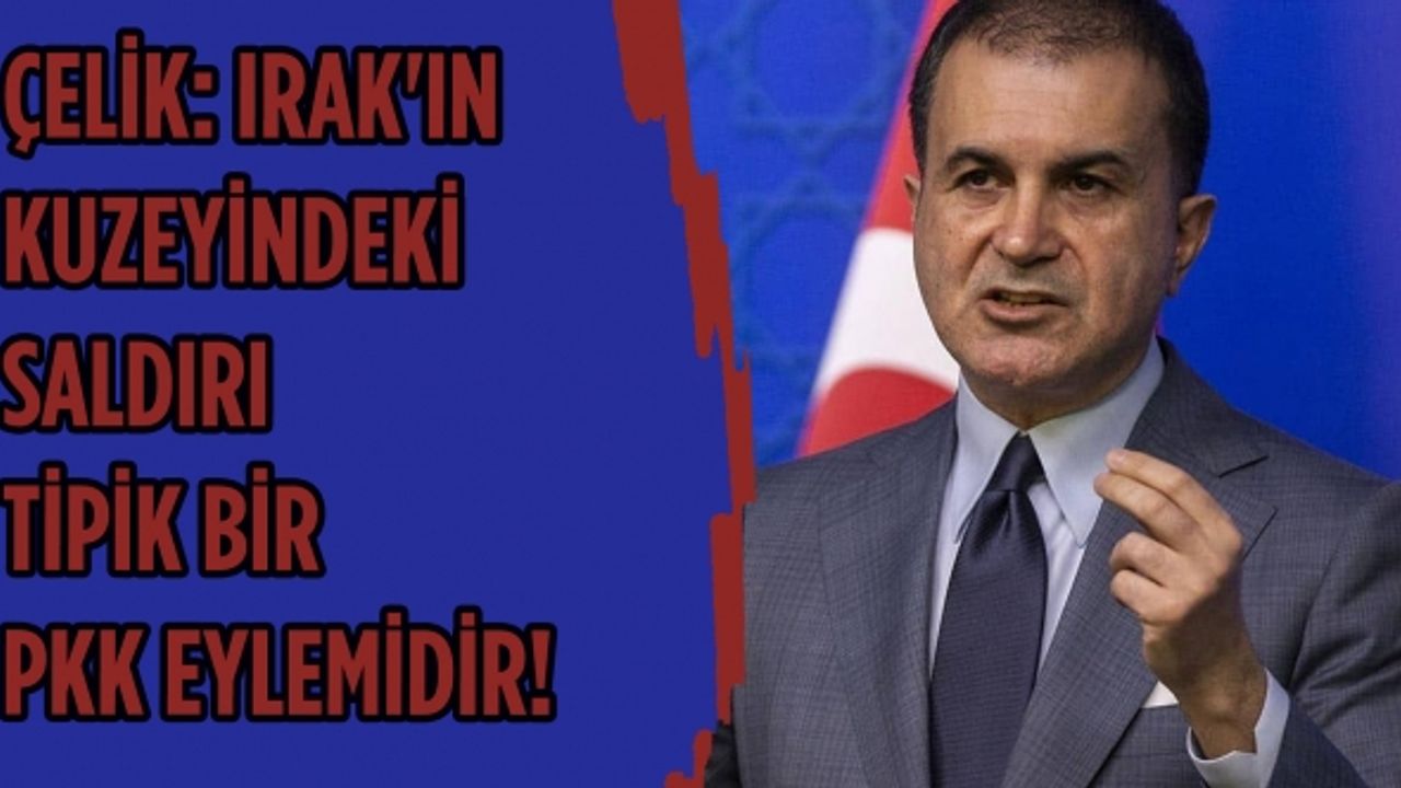 AK Parti Sözcüsü Çelik: Irak'ın kuzeyindeki saldırı, hemen birilerinin Türkiye'yi suçlaması planlı bir provokasyondur