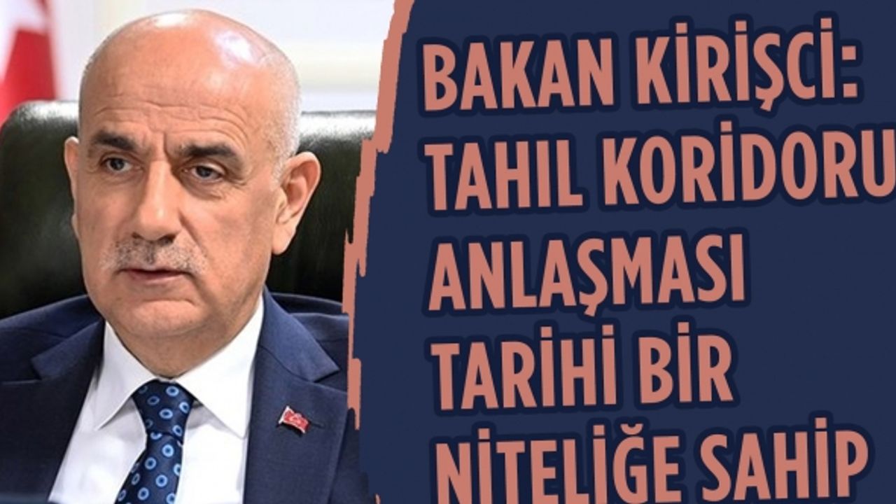 Bakan Kirişci: Tahıl koridoru anlaşması tarihi bir niteliğe sahip