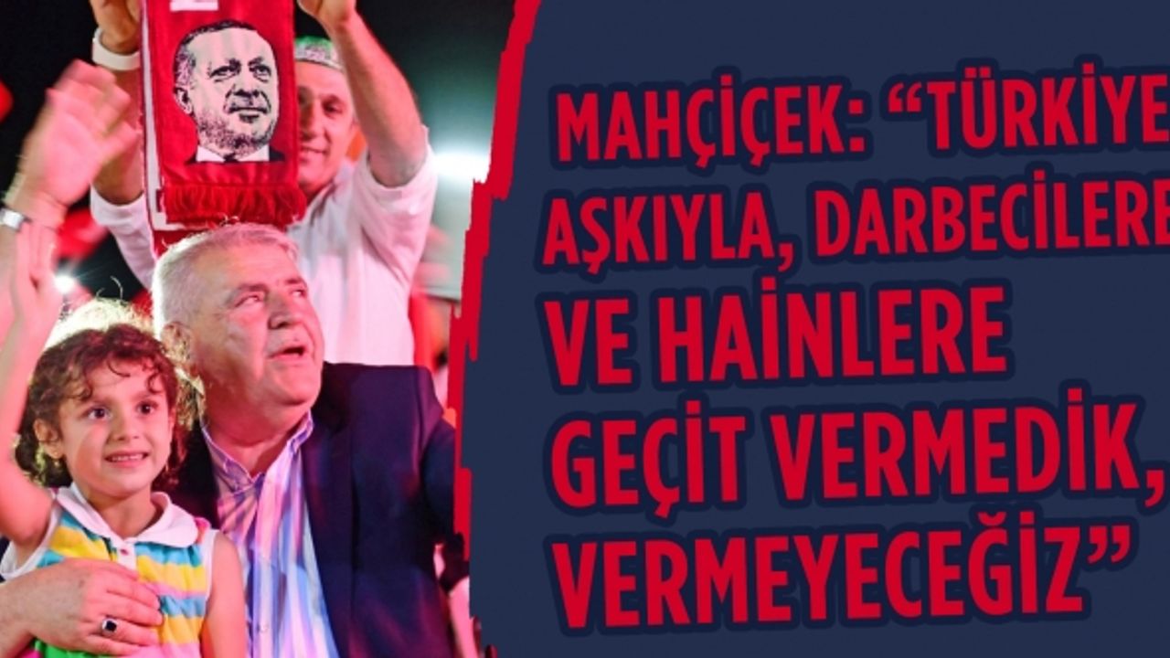 Başkan Mahçiçek; Türkiye aşkıyla, darbecilere ve hainlere geçit vermedik, vermeyeceğiz