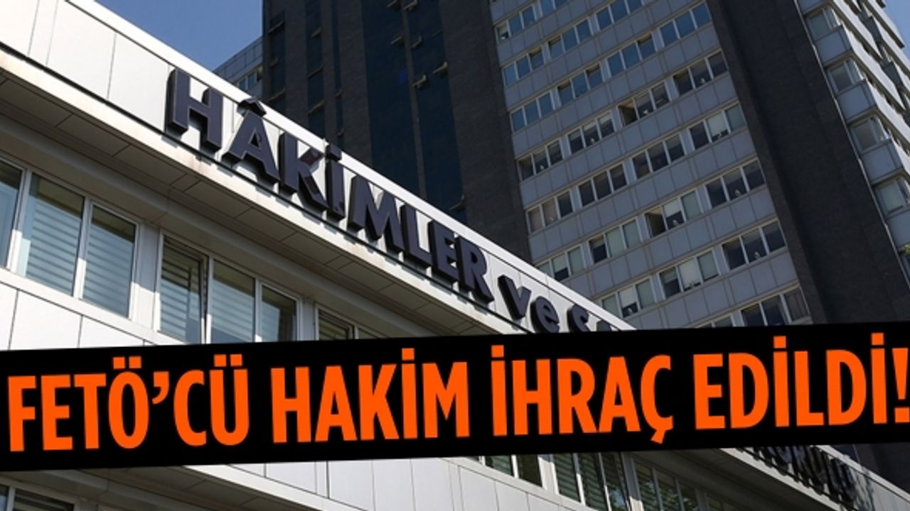 HSK, FETÖ ile irtibatı ve iltisakı nedeniyle bir hakimi meslekten ihraç etti