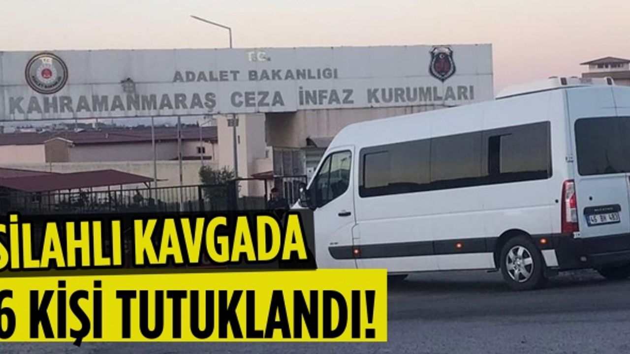Kahramanmaraş'taki silahlı kavgaya ilişkin 6 şüpheli tutuklandı