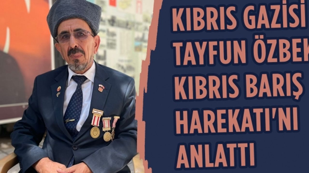 Kıbrıs Gazisi Tayfun Özbek Kıbrıs Barış Harekatı'nı anlattı