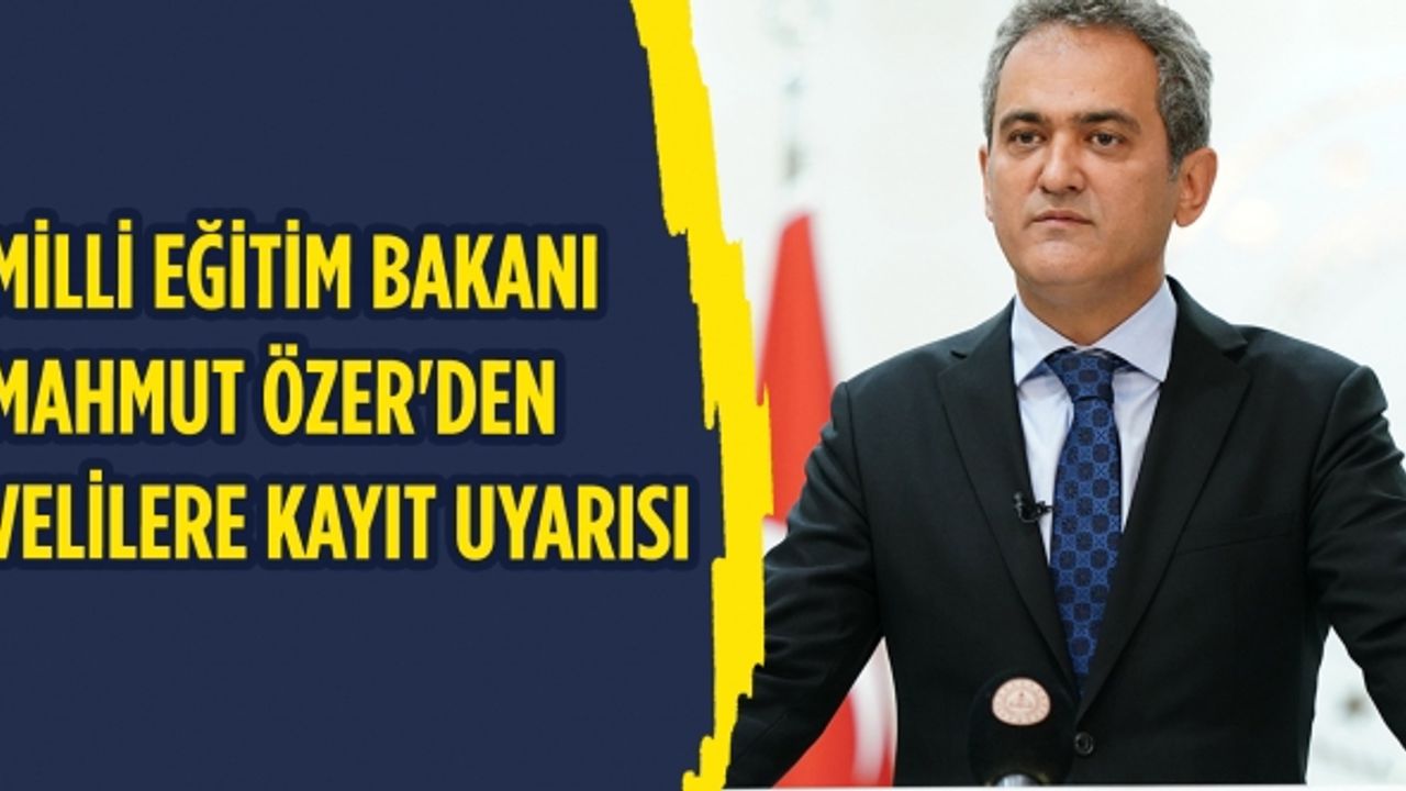 Milli Eğitim Bakanı Mahmut Özer'den velilere kayıt uyarısı