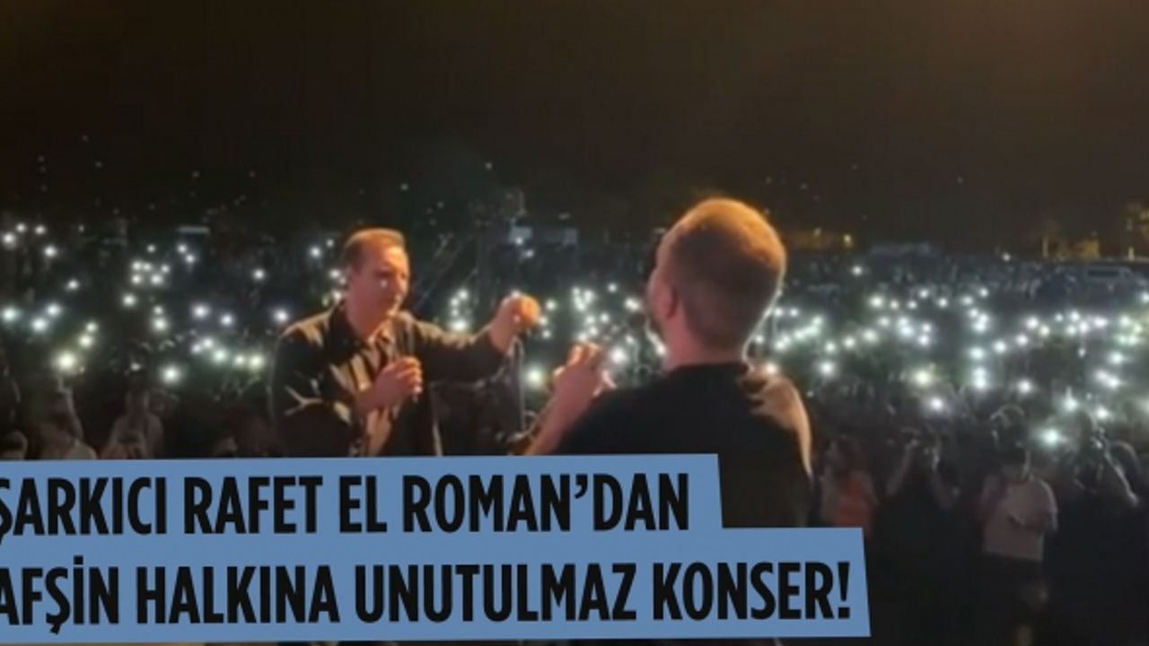 Şarkıcı Rafet El Roman’dan Afşin halkına unutulmaz konser!