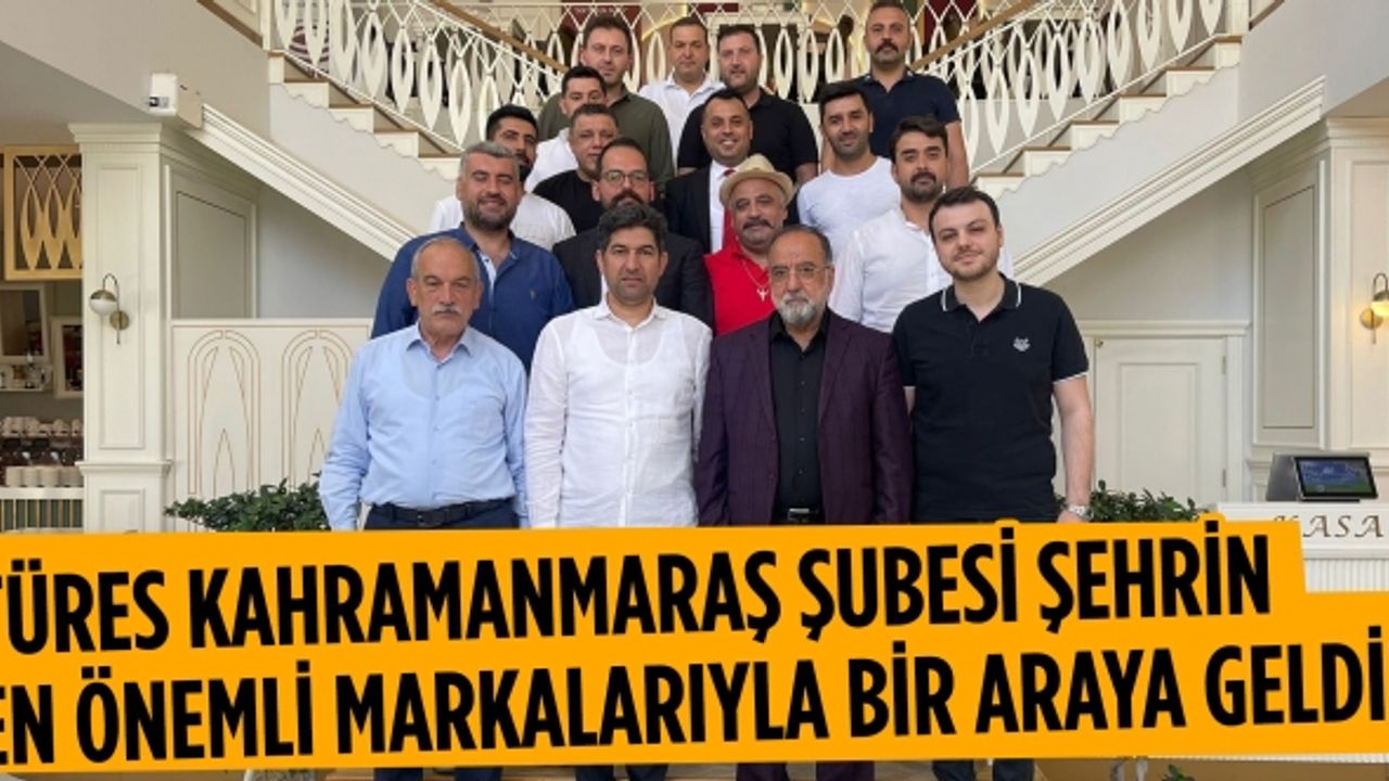 TÜRES Kahramanmaraş şubesi şehrin en önemli markalarıyla bir araya geldi!