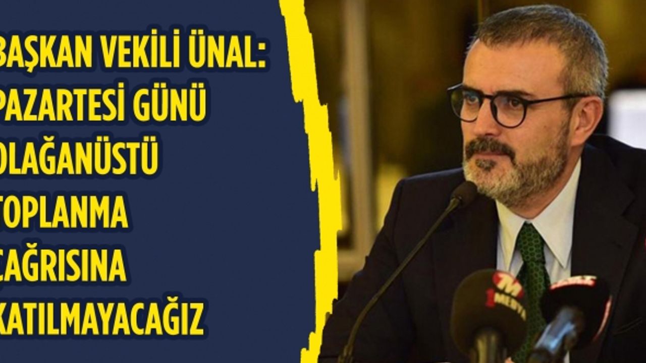 Ünal: Pazartesi günü olağanüstü toplanma çağrısına katılmayacağız
