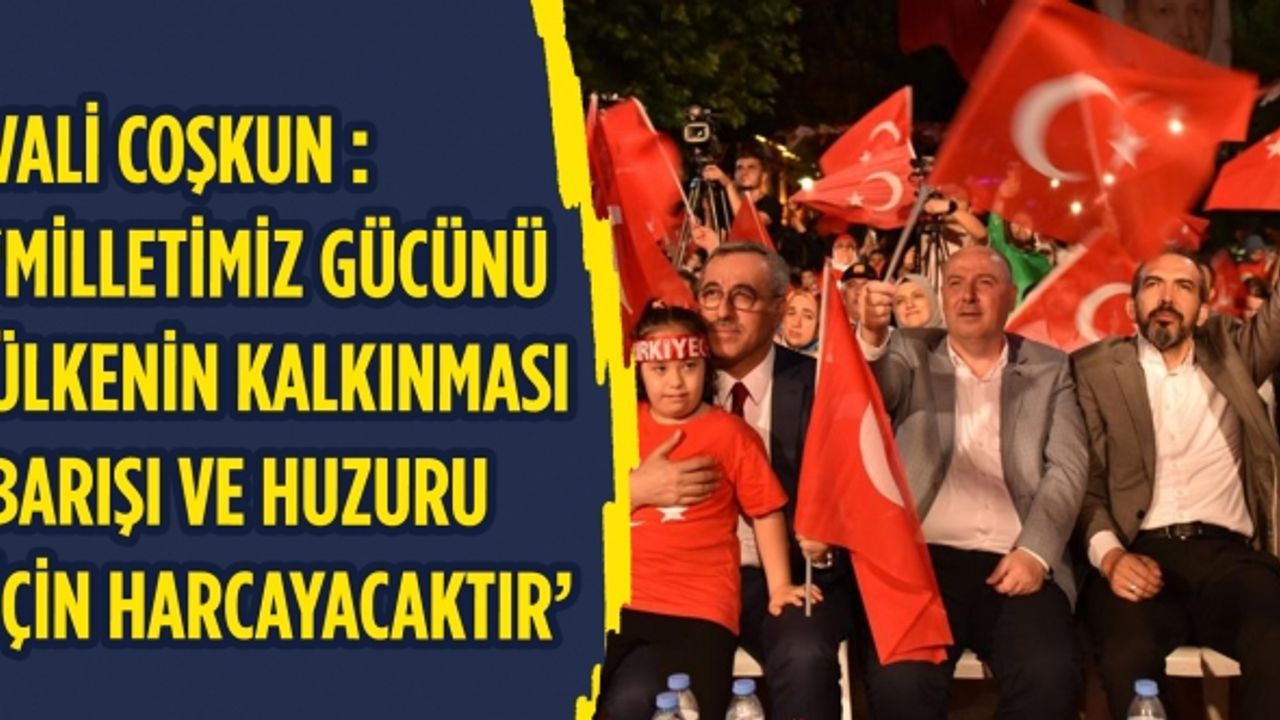 Vali Coşkun : ‘Milletimiz Gücünü  Ülkenin Kalkınması  Barışı Ve Huzuru  İçin Harcayacaktır’