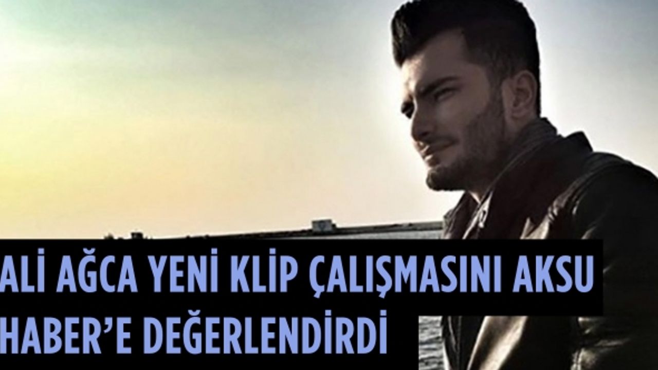 Ali Ağca yeni klip çalışmasını Aksu Haber’e değerlendirdi