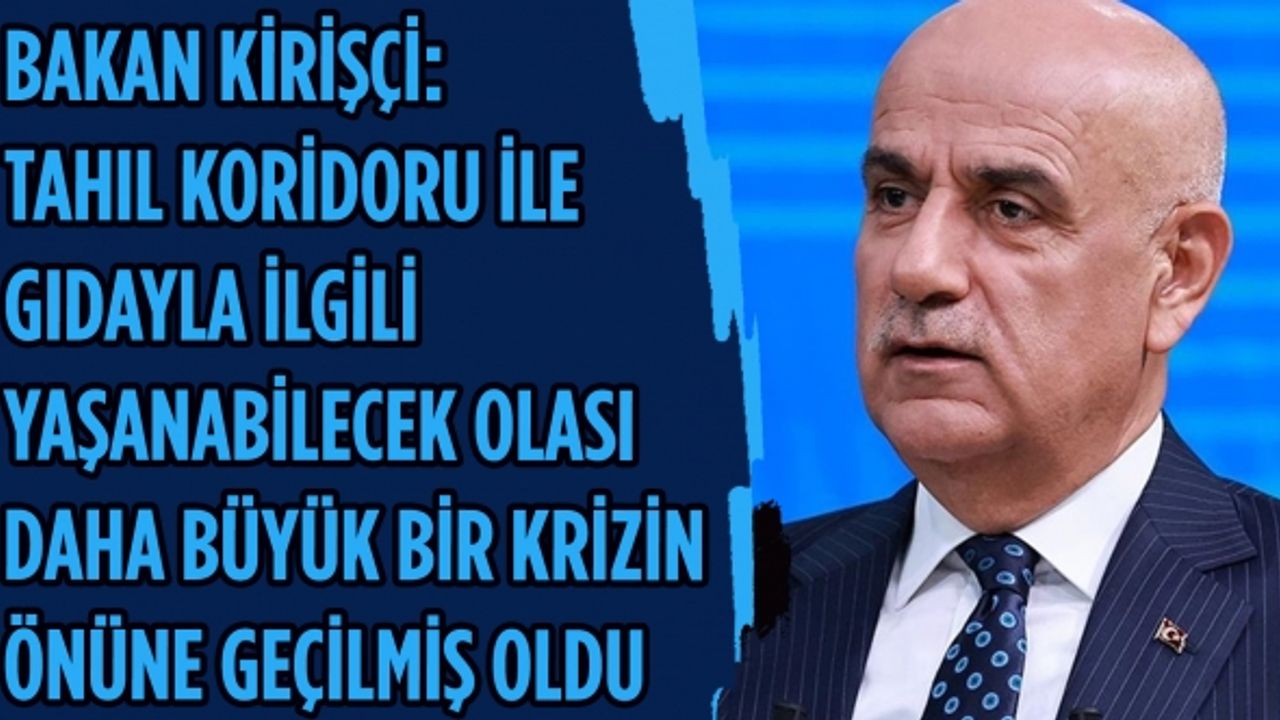 Bakan Kirişçi: Tahıl koridoru ile gıdayla ilgili yaşanabilecek olası daha büyük bir krizin önüne geçilmiş oldu