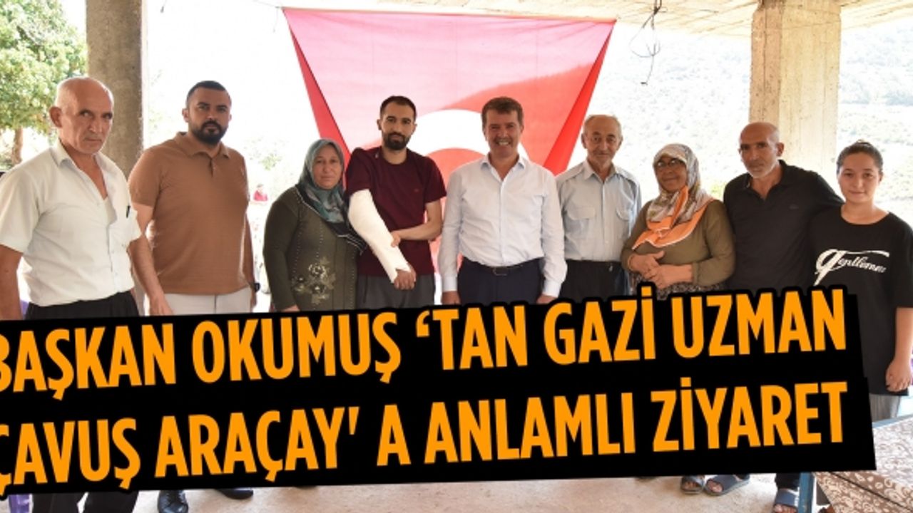 Başkan Okumuş ‘tan Gazi Uzman Çavuş Araçay' a Anlamlı Ziyaret