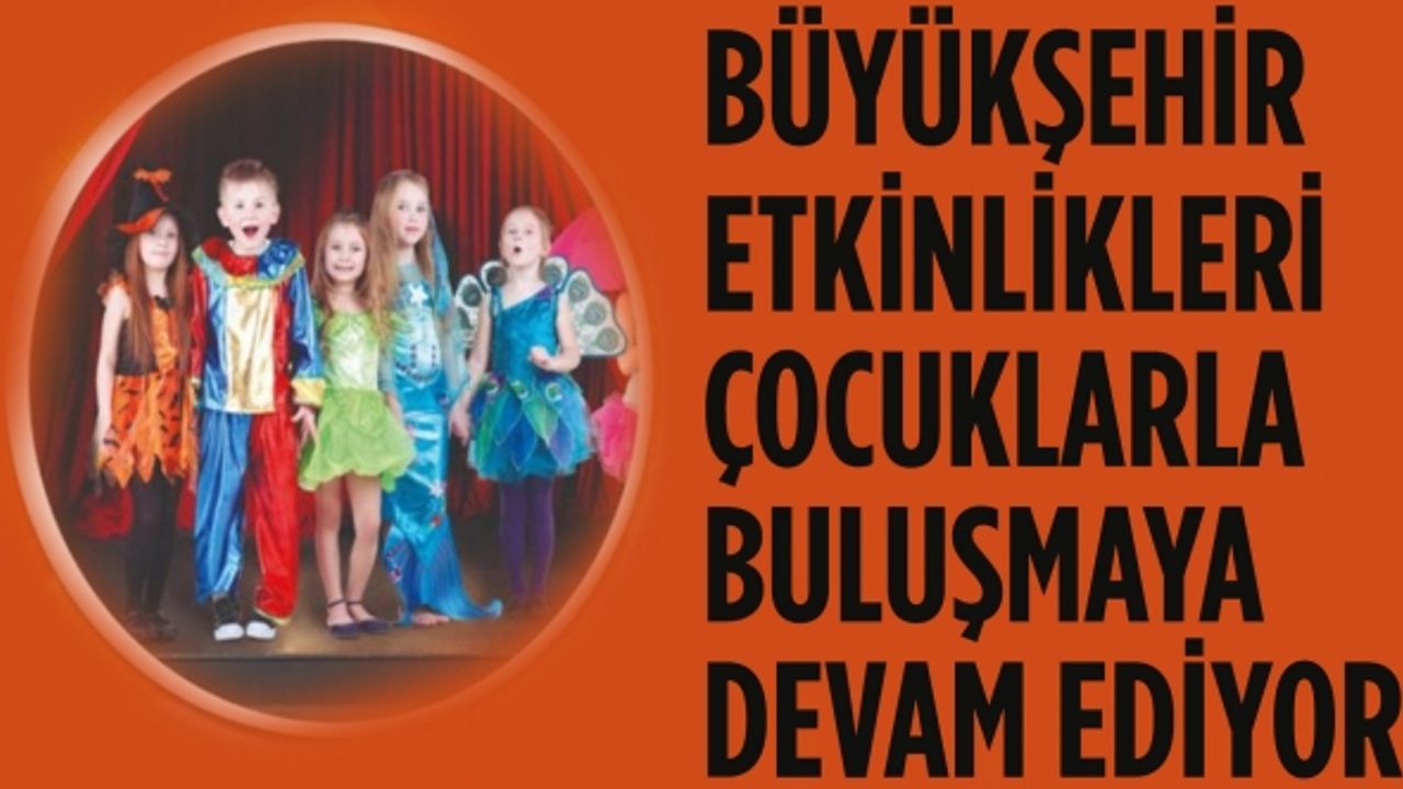 Büyükşehir etkinlikleri çocuklarla buluşmaya devam ediyor