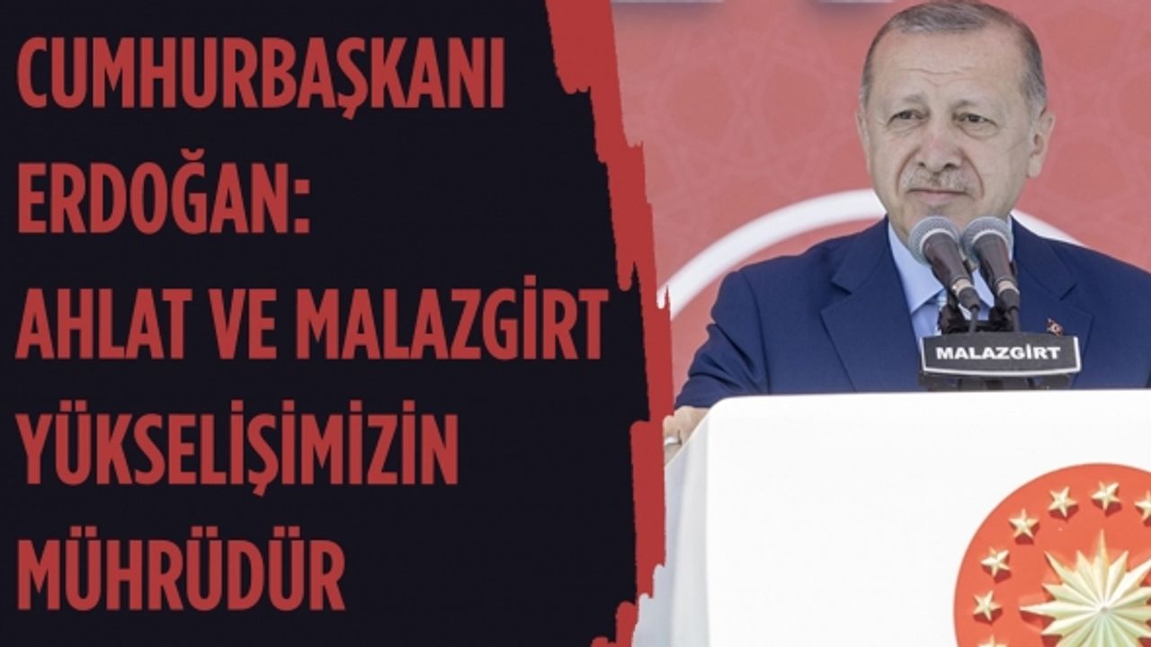 Cumhurbaşkanı Erdoğan: Ahlat ve Malazgirt yükselişimizin mührüdür