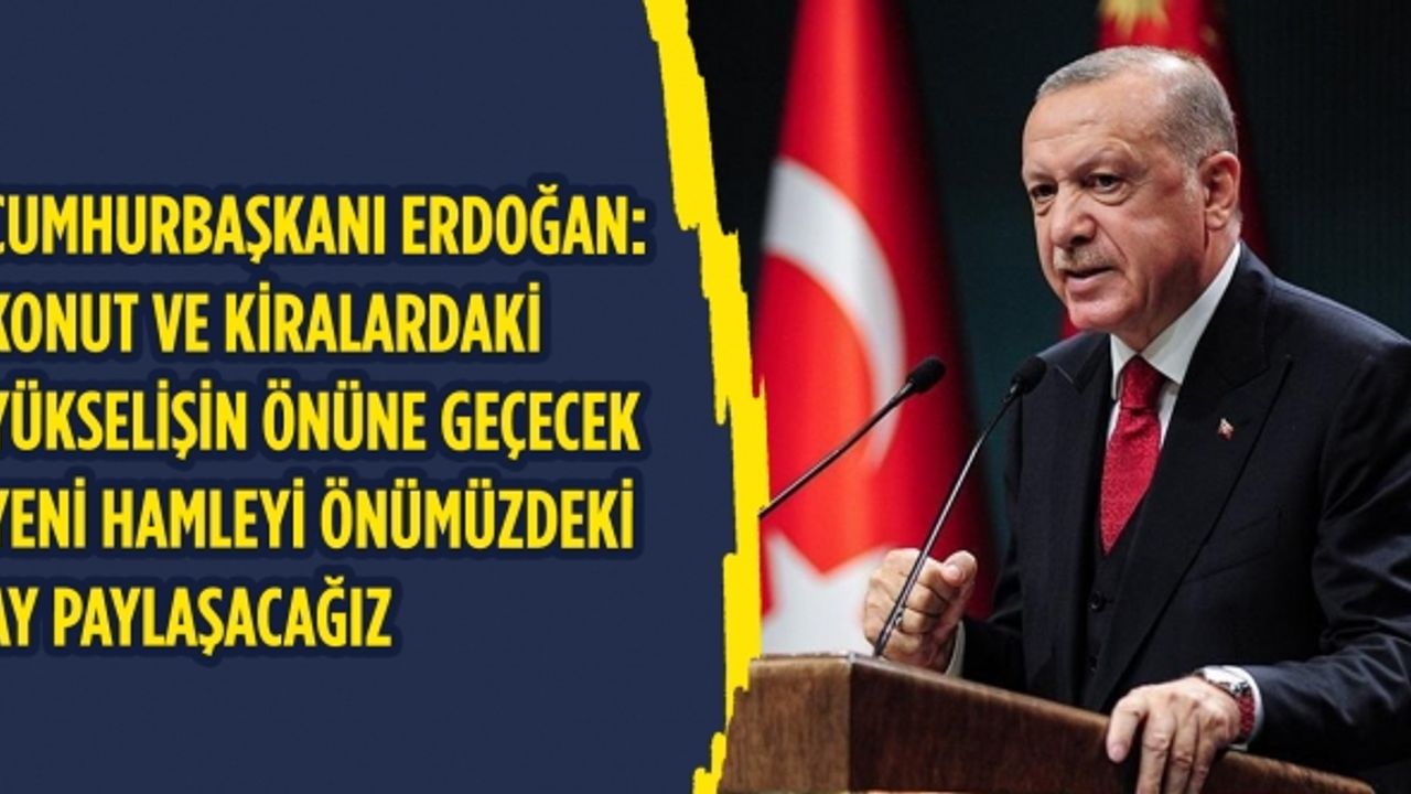 Cumhurbaşkanı Erdoğan: Konut ve kiralardaki yükselişin önüne geçecek yeni hamleyi önümüzdeki ay paylaşacağız