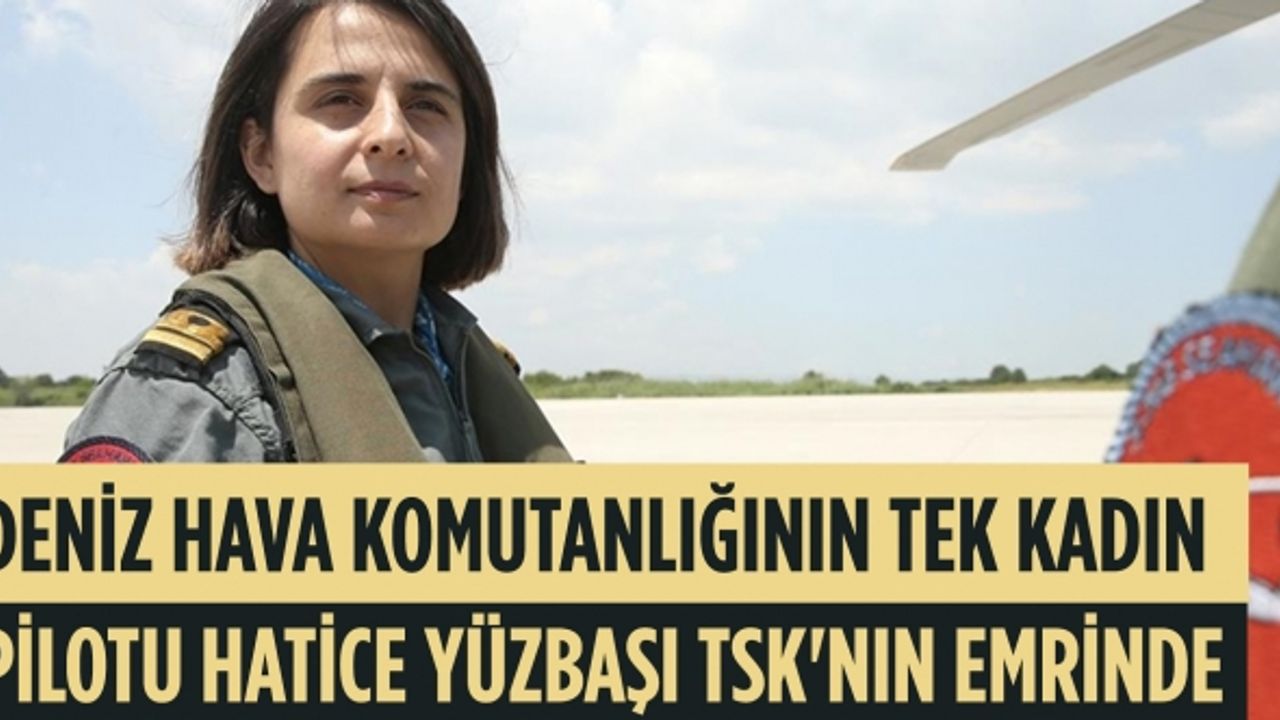 Deniz Hava Komutanlığının tek kadın pilotu Hatice Yüzbaşı TSK'nın emrinde